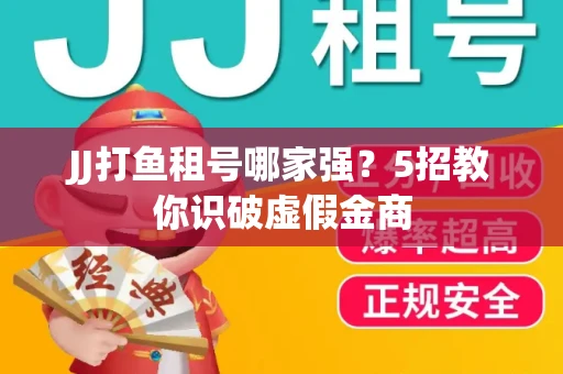 JJ打鱼租号哪家强？5招教你识破虚假金商