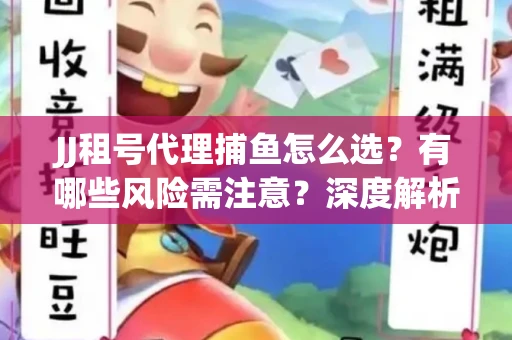 JJ租号代理捕鱼怎么选？有哪些风险需注意？深度解析来了